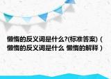 懶惰的反義詞是什么?(標(biāo)準(zhǔn)答案)（懶惰的反義詞是什么 懶惰的解釋）