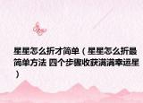 星星怎么折才簡單（星星怎么折最簡單方法 四個(gè)步驟收獲滿滿幸運(yùn)星）