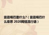 雷霆嘎巴是什么?（雷霆嘎巴什么意思 2020網(wǎng)絡(luò)流行語）
