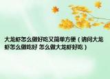 大龍蝦怎么做好吃又簡單方便（請(qǐng)問大龍蝦怎么做吃好 怎么做大龍蝦好吃）