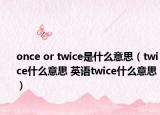 once or twice是什么意思（twice什么意思 英語twice什么意思）
