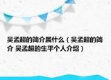 吳孟超的簡介屬什么（吳孟超的簡介 吳孟超的生平個人介紹）