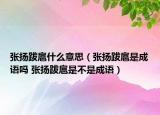 張揚(yáng)跋扈什么意思（張揚(yáng)跋扈是成語(yǔ)嗎 張揚(yáng)跋扈是不是成語(yǔ)）