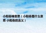 小陽(yáng)春啥意思（小陽(yáng)春是什么意思 小陽(yáng)春的含義）