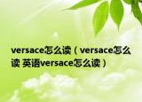 versace怎么讀（versace怎么讀 英語versace怎么讀）
