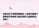金新月位于哪里接壤地區(qū)（金新月是哪個(gè)國家的交界地帶 金新月是什么國家的交界呢）