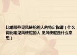 比喻那些見風(fēng)使舵的人的特定稱謂（什么詞比喻見風(fēng)使舵的人 見風(fēng)使舵是什么意思）