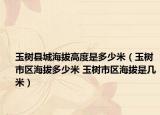 玉樹縣城海拔高度是多少米（玉樹市區(qū)海拔多少米 玉樹市區(qū)海拔是幾米）
