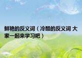 鮮艷的反義詞（冷酷的反義詞 大家一起來(lái)學(xué)習(xí)吧）