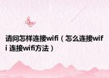 請(qǐng)問(wèn)怎樣連接wifi（怎么連接wifi 連接wifi方法）