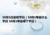 10月1日是啥節(jié)日（10月1號是什么節(jié)日 10月1號是哪個節(jié)日）