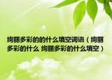 絢麗多彩的的什么填空詞語（絢麗多彩的什么 絢麗多彩的什么填空）