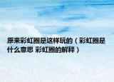原來(lái)彩虹圈是這樣玩的（彩虹圈是什么意思 彩虹圈的解釋）