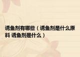誘魚劑有哪些（誘魚劑是什么原料 誘魚劑是什么）