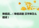 捧組詞...（捧組詞語 漢字捧怎么組詞）