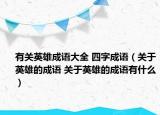 有關(guān)英雄成語(yǔ)大全 四字成語(yǔ)（關(guān)于英雄的成語(yǔ) 關(guān)于英雄的成語(yǔ)有什么）