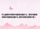 什么是排比句排比句的特點(diǎn)是什么（排比句的特點(diǎn)排比句的特點(diǎn)是什么 排比句特點(diǎn)簡單介紹）