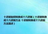 十進(jìn)制如何轉(zhuǎn)換成十六進(jìn)制（十進(jìn)制轉(zhuǎn)換成十六進(jìn)制方法 十進(jìn)制轉(zhuǎn)換成十六進(jìn)制方法簡述）