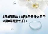 8月8日是啥（8月8號(hào)是什么日子 8月8號(hào)是什么日）