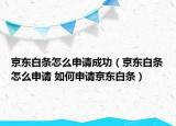 京東白條怎么申請(qǐng)成功（京東白條怎么申請(qǐng) 如何申請(qǐng)京東白條）