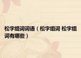 松字組詞詞語(yǔ)（松字組詞 松字組詞有哪些）