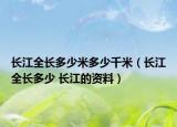 長(zhǎng)江全長(zhǎng)多少米多少千米（長(zhǎng)江全長(zhǎng)多少 長(zhǎng)江的資料）