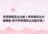 李榮浩是怎么火的（李榮浩怎么火起來的 關(guān)于李榮浩怎么火的介紹）