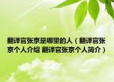 翻譯官?gòu)埦┦悄睦锏娜耍ǚg官?gòu)埦﹤€(gè)人介紹 翻譯官?gòu)埦﹤€(gè)人簡(jiǎn)介）