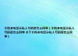 手機(jī)來(lái)電顯示私人號(hào)碼是怎么回事（手機(jī)來(lái)電顯示私人號(hào)碼是怎么回事 關(guān)于手機(jī)來(lái)電顯示私人號(hào)碼是怎么回事）
