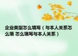 企業(yè)類型怎么填寫(xiě)（與本人關(guān)系怎么填 怎么填寫(xiě)與本人關(guān)系）