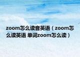 zoom怎么讀音英語（zoom怎么讀英語 單詞zoom怎么讀）