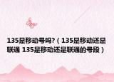 135是移動(dòng)號(hào)嗎?（135是移動(dòng)還是聯(lián)通 135是移動(dòng)還是聯(lián)通的號(hào)段）