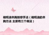 橄欖油豐胸按摩手法（橄欖油的豐胸方法 主要有三個做法）