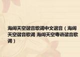 海闊天空諧音歌詞中文諧音（海闊天空諧音歌詞 海闊天空粵語(yǔ)諧音歌詞）