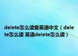 delete怎么讀音英語中文（delete怎么讀 英語delete怎么讀）