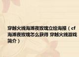 穿越火線海灘夜玫瑰立繪海報(bào)（cf海灘夜玫瑰怎么獲得 穿越火線游戲簡(jiǎn)介）