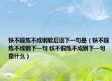 鐵不鍛煉不成鋼歇后語(yǔ)下一句是（鐵不鍛煉不成鋼下一句 鐵不鍛煉不成鋼下一句是什么）