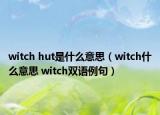 witch hut是什么意思（witch什么意思 witch雙語(yǔ)例句）