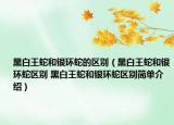 黑白王蛇和銀環(huán)蛇的區(qū)別（黑白王蛇和銀環(huán)蛇區(qū)別 黑白王蛇和銀環(huán)蛇區(qū)別簡(jiǎn)單介紹）