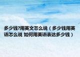 多少錢?用英文怎么說（多少錢用英語怎么說 如何用英語表達(dá)多少錢）