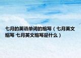 七月的英語(yǔ)單詞的縮寫（七月英文縮寫 七月英文縮寫是什么）