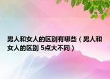 男人和女人的區(qū)別有哪些（男人和女人的區(qū)別 5點(diǎn)大不同）