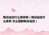 皓月當(dāng)空什么意思?。┰庐?dāng)空什么意思 怎么理解皓月當(dāng)空）