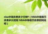 nba中場(chǎng)休息多少分鐘?（NBA中場(chǎng)每節(jié)休息多長時(shí)間 NBA中場(chǎng)每節(jié)休息時(shí)間說明）