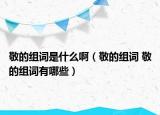 敬的組詞是什么?。ň吹慕M詞 敬的組詞有哪些）