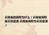 云南省的簡稱為什么（云南省簡稱是云還是滇 云南省簡稱為云還是滇）