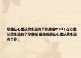 歌曲在心里從此永遠有個你原唱mp3（在心里從此永遠有個你原唱 是誰唱的在心里從此永遠有個你）