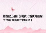 青蓮居士是什么朝代（古代青蓮居士是誰(shuí) 青蓮居士的簡(jiǎn)介）