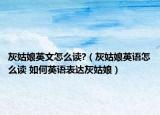 灰姑娘英文怎么讀?（灰姑娘英語怎么讀 如何英語表達灰姑娘）