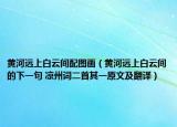 黃河遠(yuǎn)上白云間配圖畫（黃河遠(yuǎn)上白云間的下一句 涼州詞二首其一原文及翻譯）